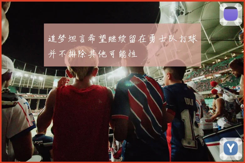 追梦坦言希望继续留在勇士队打球并不排除其他可能性