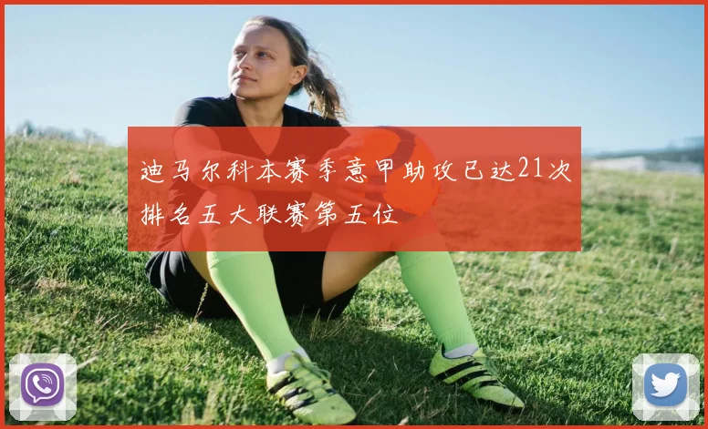 迪马尔科本赛季意甲助攻已达21次排名五大联赛第五位