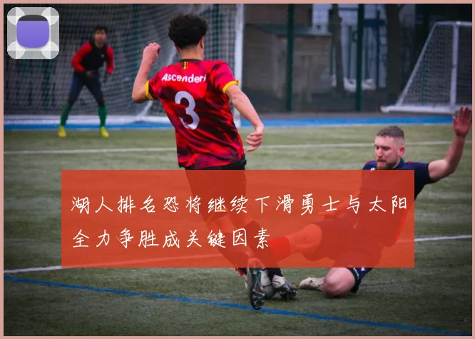 湖人排名恐将继续下滑勇士与太阳全力争胜成关键因素