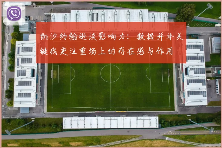 凯沙约翰逊谈影响力：数据并非关键我更注重场上的存在感与作用