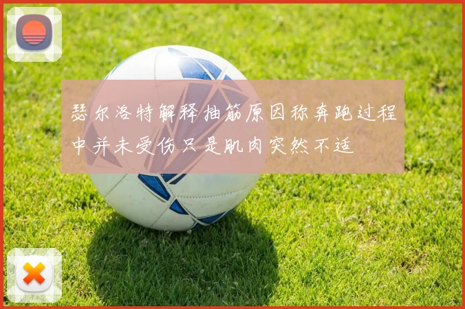 瑟尔洛特解释抽筋原因称奔跑过程中并未受伤只是肌肉突然不适