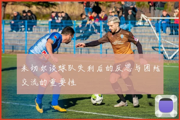 米切尔谈球队失利后的反思与团结交流的重要性