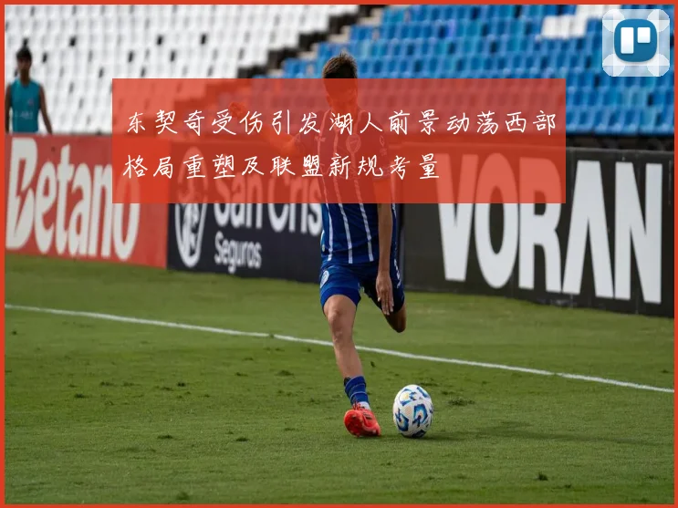 东契奇受伤引发湖人前景动荡西部格局重塑及联盟新规考量